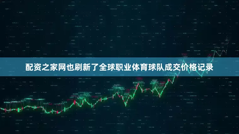 配资之家网也刷新了全球职业体育球队成交价格记录