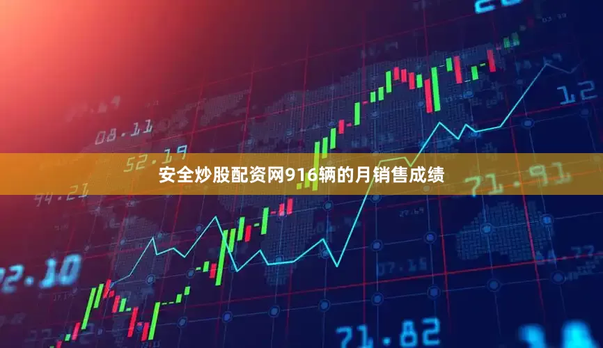安全炒股配资网916辆的月销售成绩