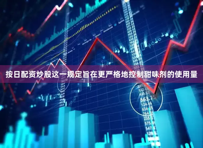 按日配资炒股这一规定旨在更严格地控制甜味剂的使用量