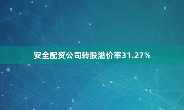 安全配资公司转股溢价率31.27%