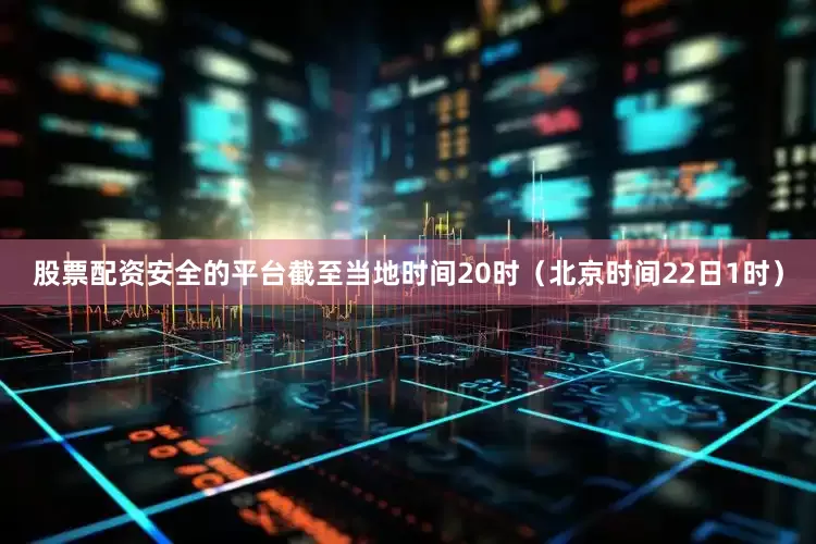 股票配资安全的平台截至当地时间20时（北京时间22日1时）