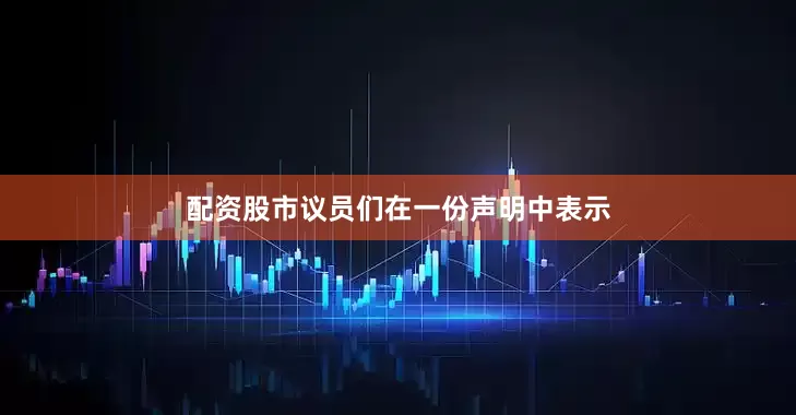 配资股市议员们在一份声明中表示