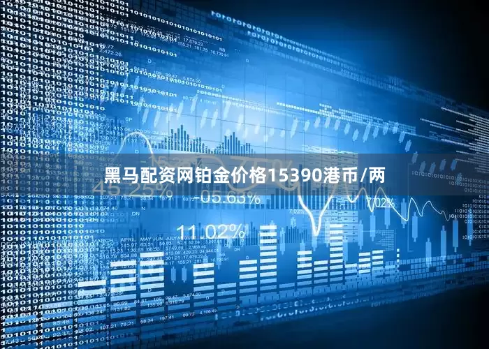 黑马配资网铂金价格15390港币/两