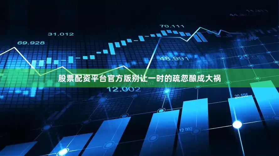 股票配资平台官方版别让一时的疏忽酿成大祸