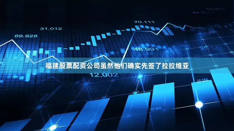福建股票配资公司虽然他们确实先签了拉拉维亚