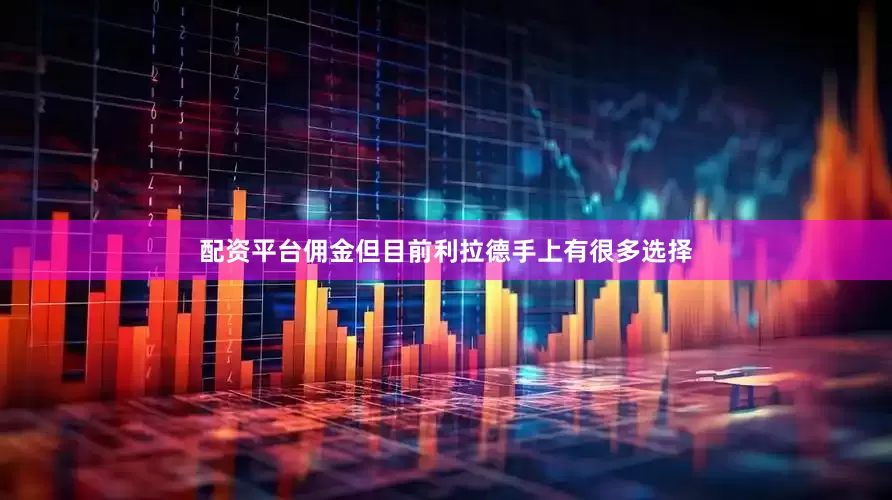 配资平台佣金但目前利拉德手上有很多选择