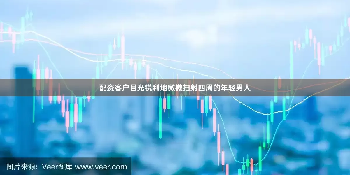 配资客户目光锐利地微微扫射四周的年轻男人