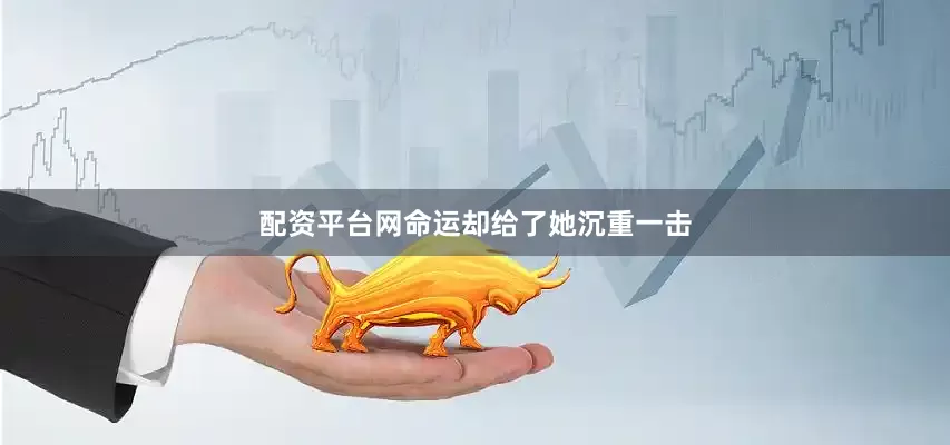 配资平台网命运却给了她沉重一击