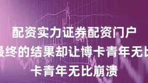 配资实力证券配资门户比赛最终的结果却让博卡青年无比崩溃