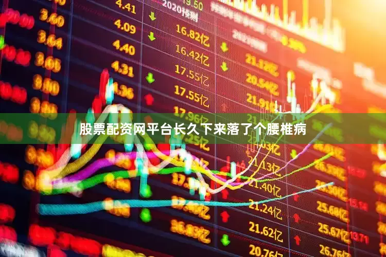 股票配资网平台长久下来落了个腰椎病