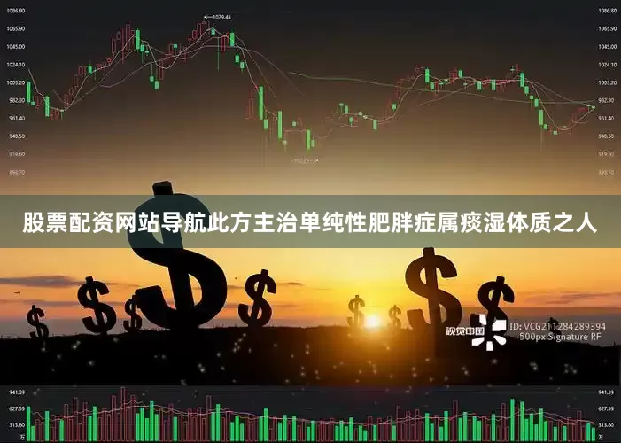 股票配资网站导航此方主治单纯性肥胖症属痰湿体质之人