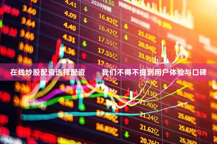 在线炒股配资选择配资        我们不得不提到用户体验与口碑