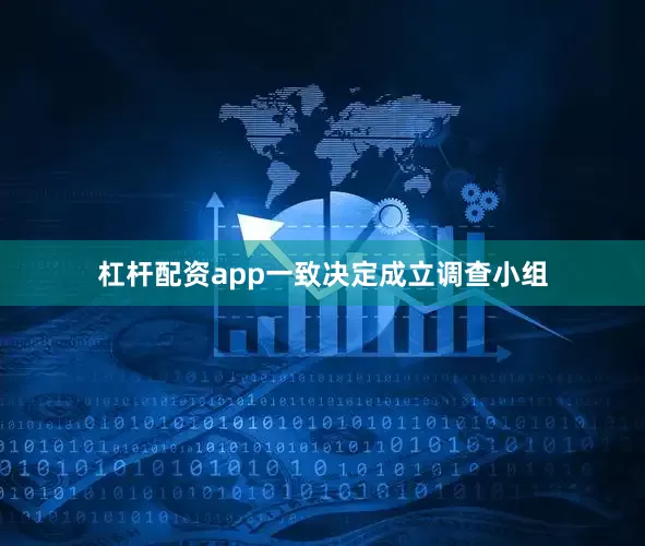杠杆配资app一致决定成立调查小组