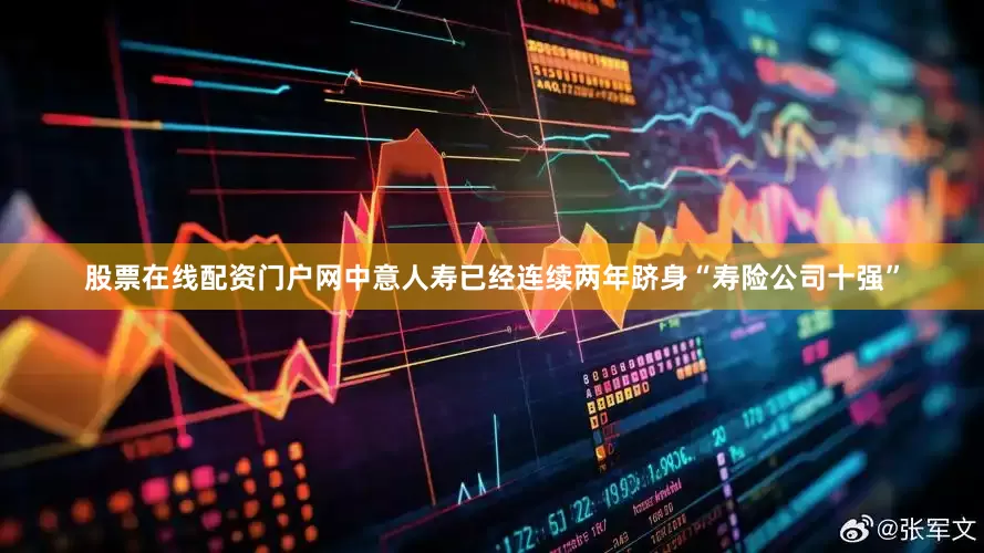 股票在线配资门户网中意人寿已经连续两年跻身“寿险公司十强”