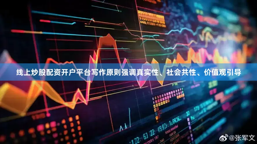 线上炒股配资开户平台写作原则强调真实性、社会共性、价值观引导