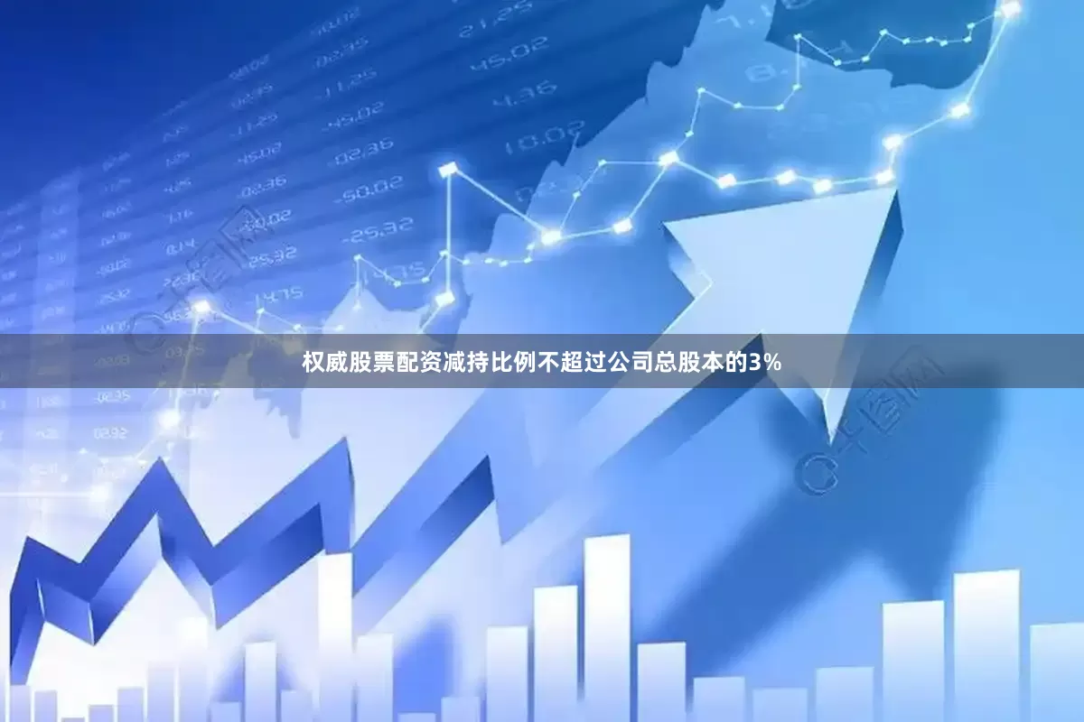 权威股票配资减持比例不超过公司总股本的3%