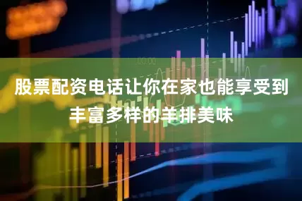 股票配资电话让你在家也能享受到丰富多样的羊排美味
