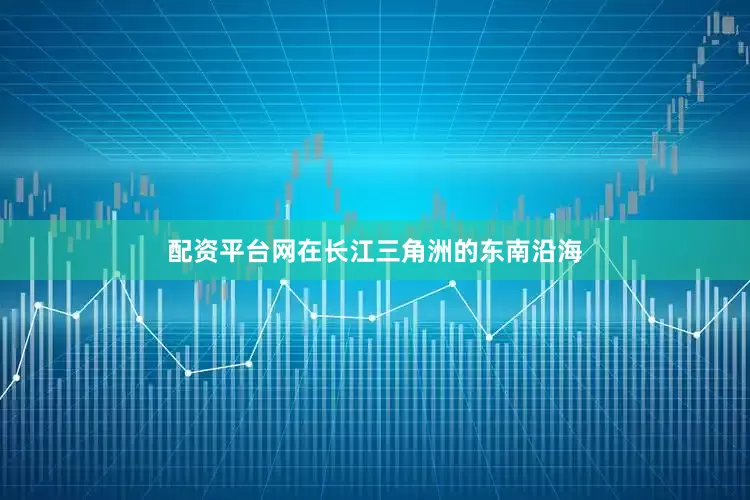 配资平台网在长江三角洲的东南沿海