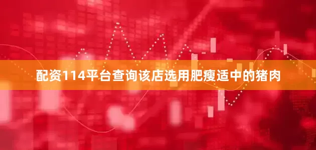 配资114平台查询该店选用肥瘦适中的猪肉