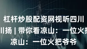 杠杆炒股配资网视听四川 百部川扬 | 带你看凉山：一位火把爷爷