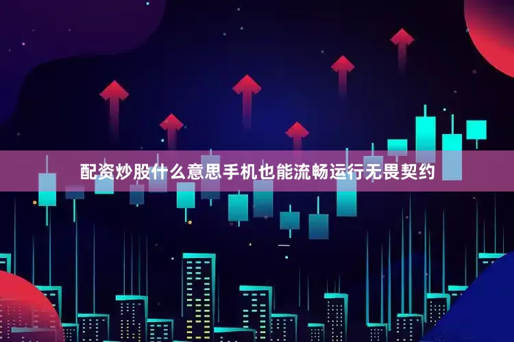 配资炒股什么意思手机也能流畅运行无畏契约
