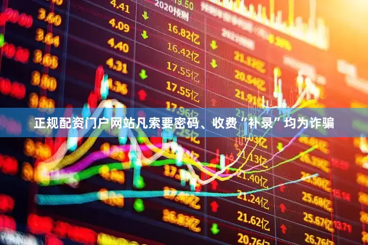 正规配资门户网站凡索要密码、收费“补录”均为诈骗