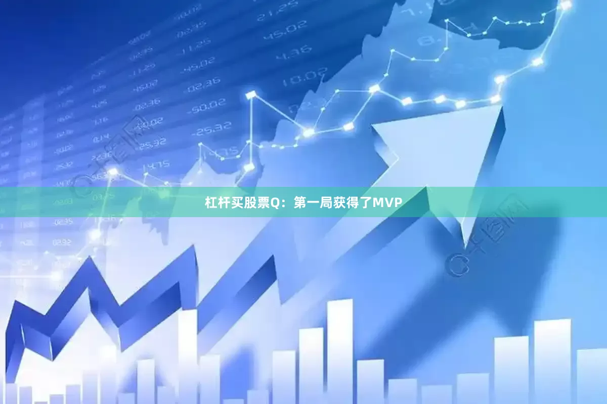 杠杆买股票Q：第一局获得了MVP