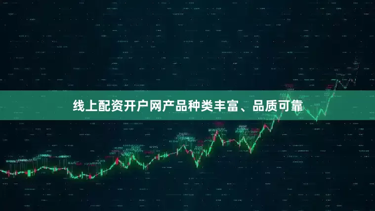线上配资开户网产品种类丰富、品质可靠
