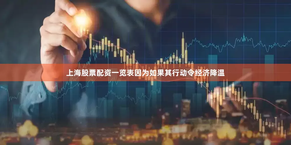 上海股票配资一览表因为如果其行动令经济降温