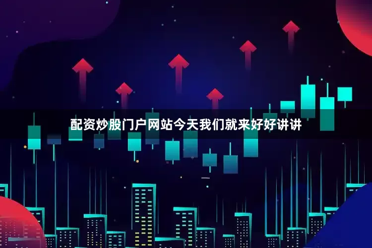 配资炒股门户网站今天我们就来好好讲讲