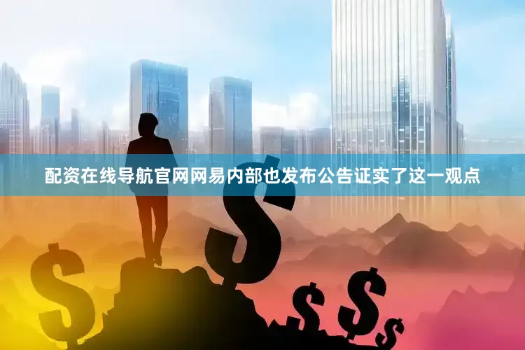 配资在线导航官网网易内部也发布公告证实了这一观点
