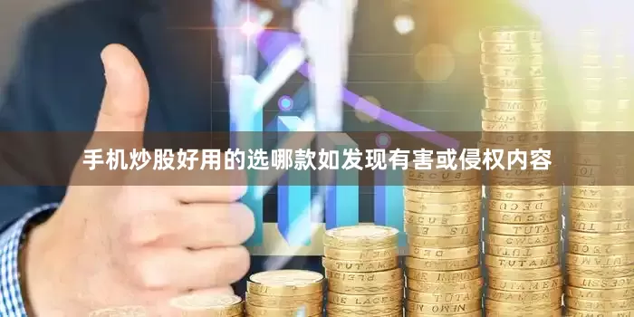 手机炒股好用的选哪款如发现有害或侵权内容