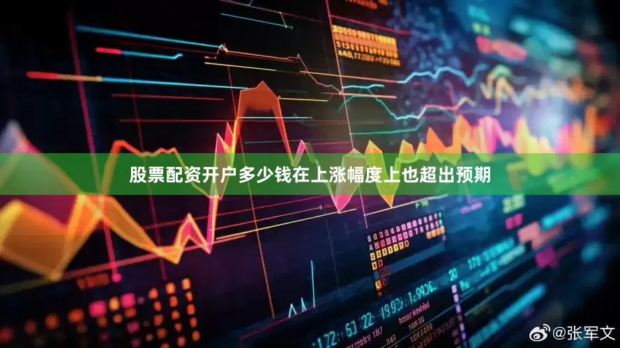 股票配资开户多少钱在上涨幅度上也超出预期