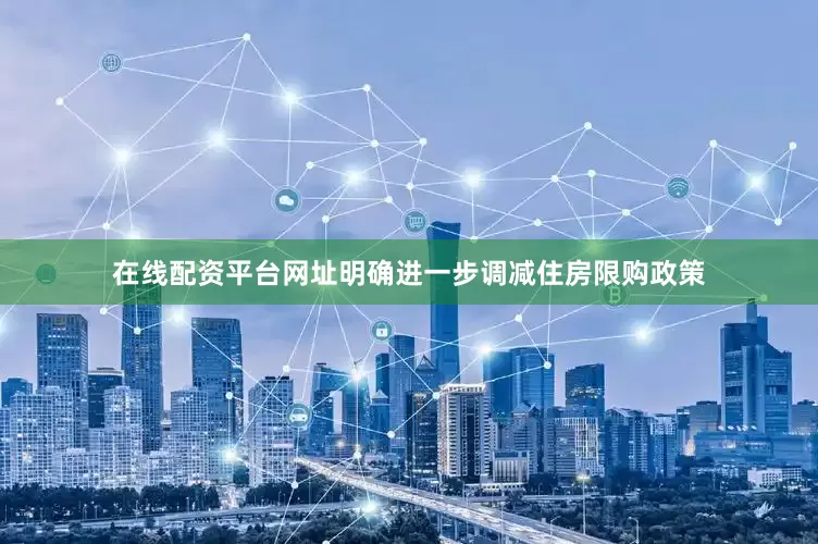 在线配资平台网址明确进一步调减住房限购政策