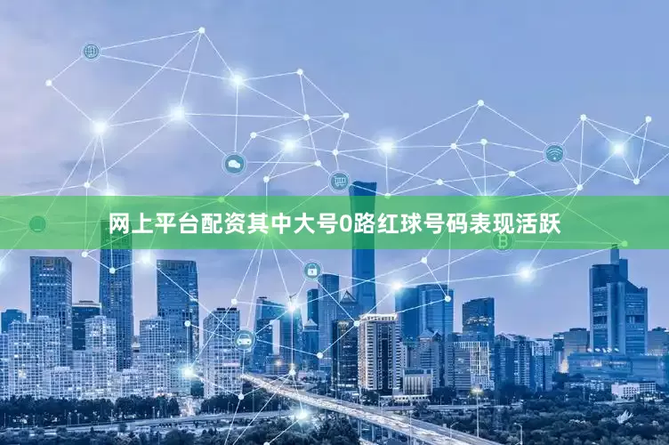 网上平台配资其中大号0路红球号码表现活跃
