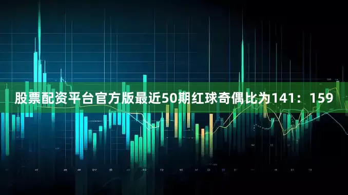 股票配资平台官方版最近50期红球奇偶比为141：159