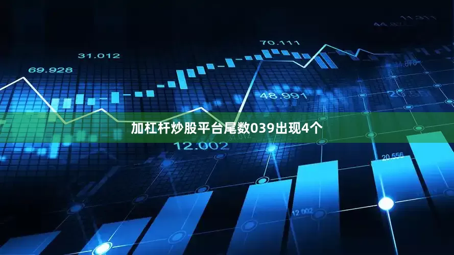 加杠杆炒股平台尾数039出现4个