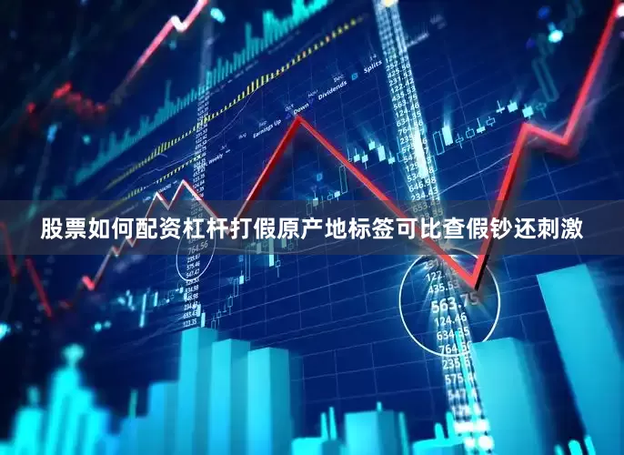 股票如何配资杠杆打假原产地标签可比查假钞还刺激