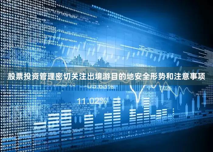股票投资管理密切关注出境游目的地安全形势和注意事项